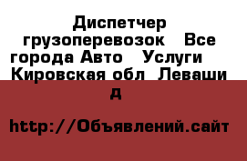 Диспетчер грузоперевозок - Все города Авто » Услуги   . Кировская обл.,Леваши д.